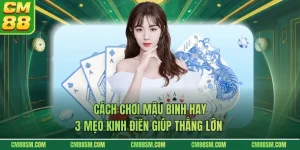 Cách Chơi Mậu Binh Hay - 3 Mẹo Kinh Điển Giúp Thắng Lớn